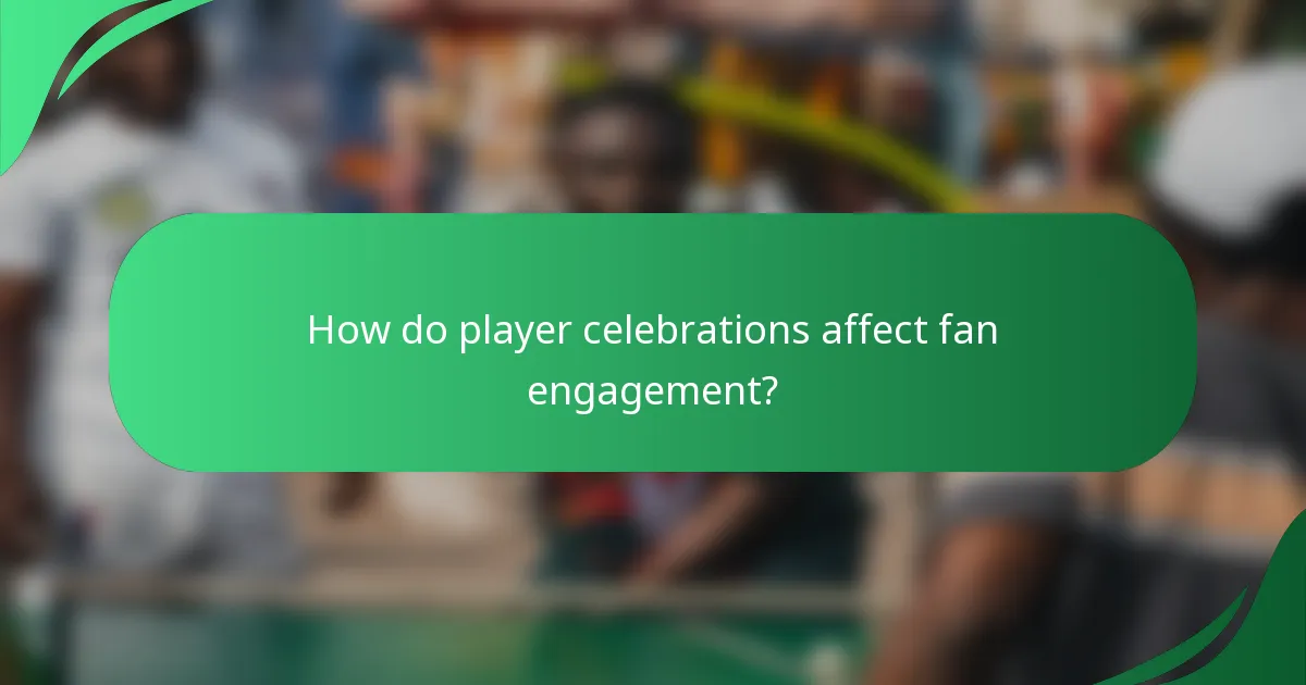 How do player celebrations affect fan engagement?