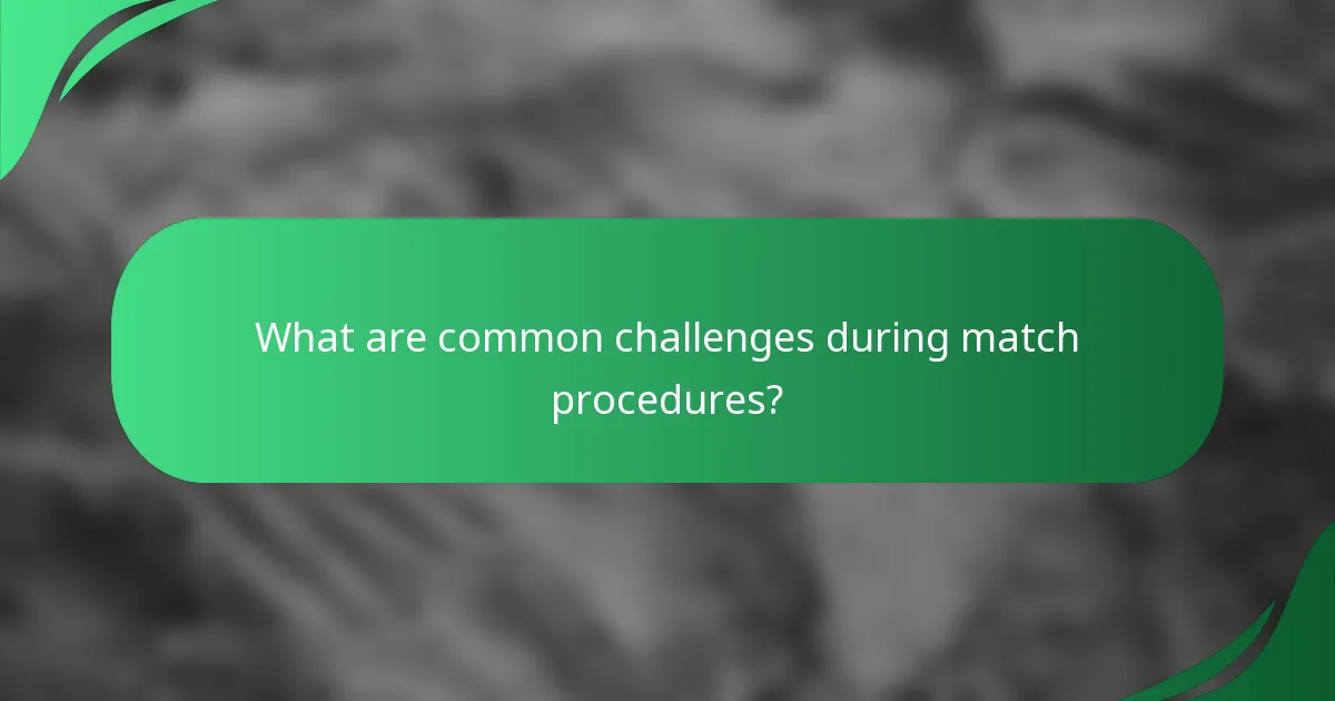 What are common challenges during match procedures?