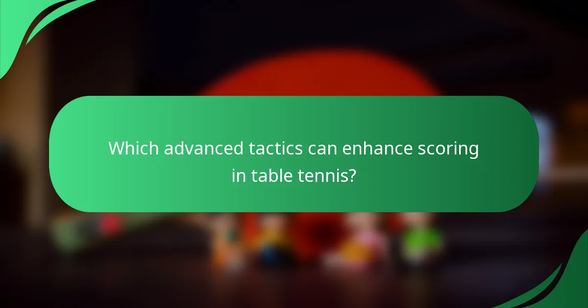 Which advanced tactics can enhance scoring in table tennis?